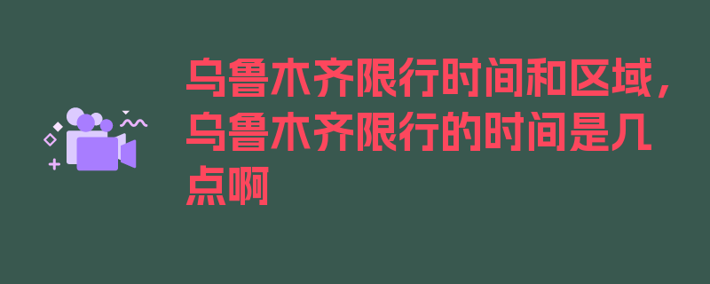 乌鲁木齐限行时间和区域，乌鲁木齐限行的时间是几点啊