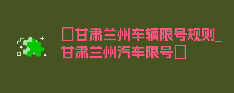 〖甘肃兰州车辆限号规则_甘肃兰州汽车限号〗