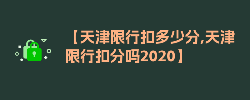 【天津限行扣多少分,天津限行扣分吗2020】