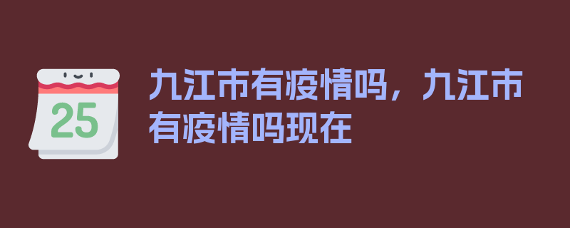 九江市有疫情吗，九江市有疫情吗现在