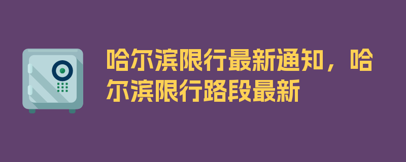 哈尔滨限行最新通知，哈尔滨限行路段最新