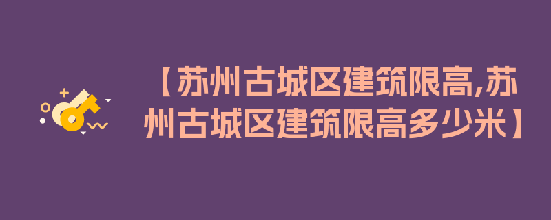 【苏州古城区建筑限高,苏州古城区建筑限高多少米】