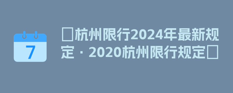 〖杭州限行2024年最新规定·2020杭州限行规定〗