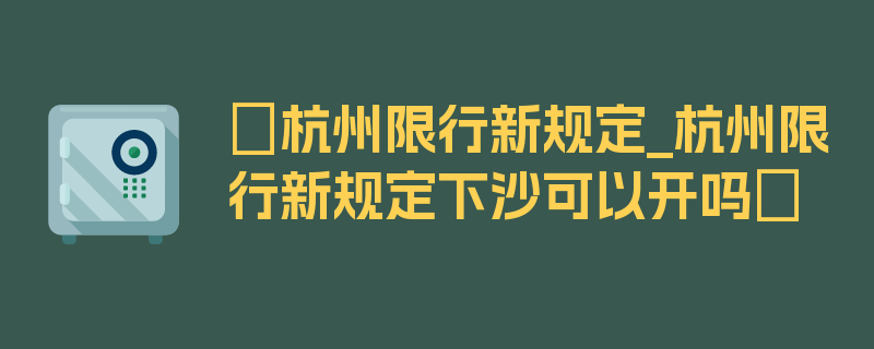 〖杭州限行新规定_杭州限行新规定下沙可以开吗〗