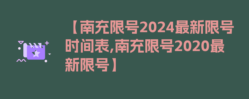 【南充限号2024最新限号时间表,南充限号2020最新限号】