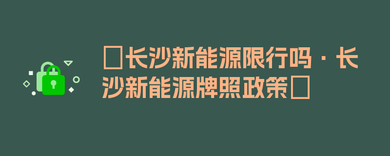 〖长沙新能源限行吗·长沙新能源牌照政策〗