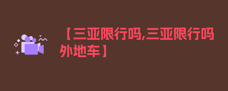 【三亚限行吗,三亚限行吗外地车】