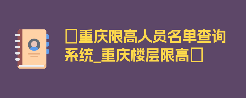 〖重庆限高人员名单查询系统_重庆楼层限高〗