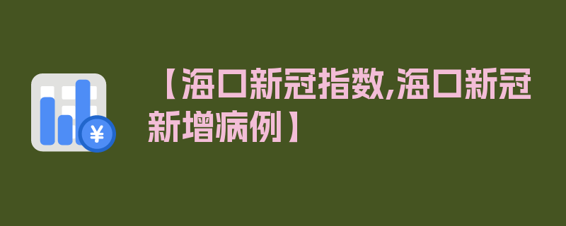 【海口新冠指数,海口新冠新增病例】