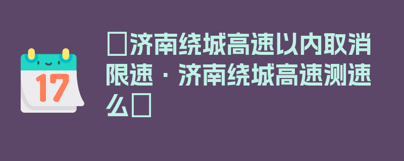 〖济南绕城高速以内取消限速·济南绕城高速测速么〗