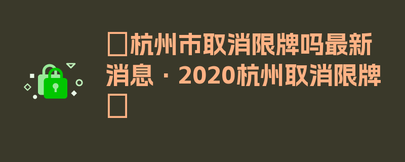 〖杭州市取消限牌吗最新消息·2020杭州取消限牌〗