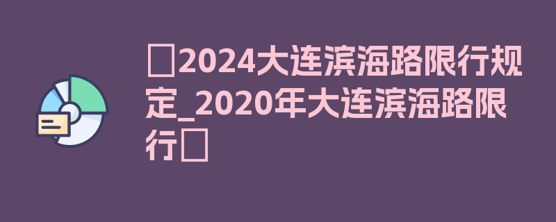 〖2024大连滨海路限行规定_2020年大连滨海路限行〗