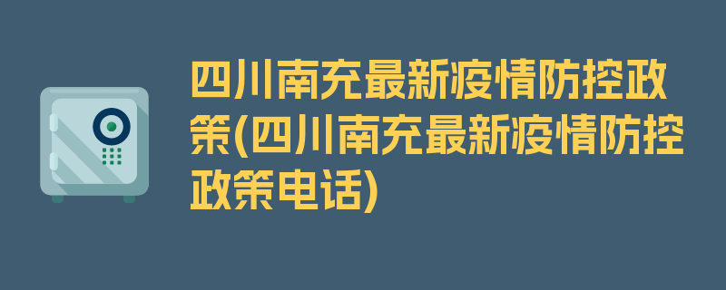 四川南充最新疫情防控政策(四川南充最新疫情防控政策电话)