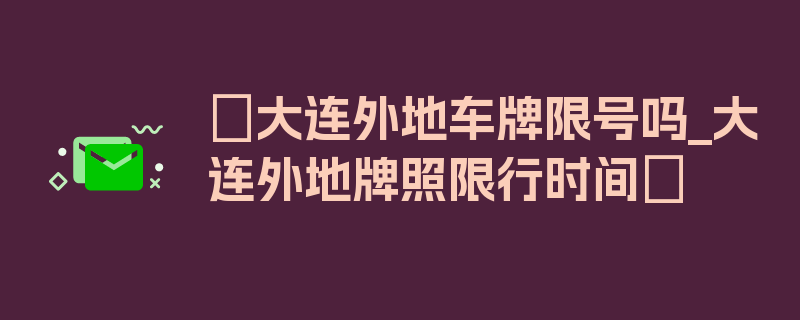 〖大连外地车牌限号吗_大连外地牌照限行时间〗