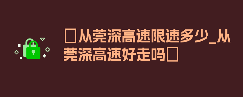 〖从莞深高速限速多少_从莞深高速好走吗〗