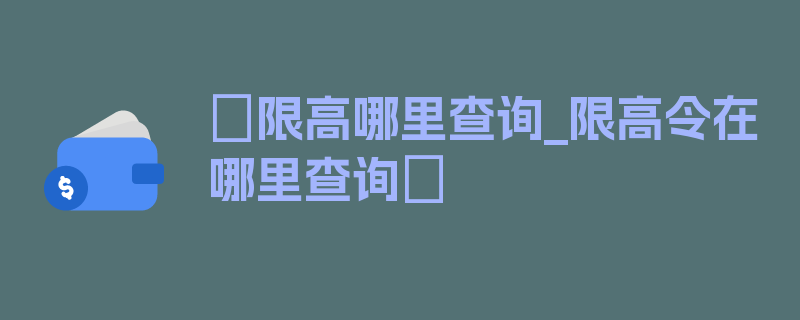 〖限高哪里查询_限高令在哪里查询〗