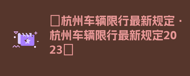 〖杭州车辆限行最新规定·杭州车辆限行最新规定2023〗