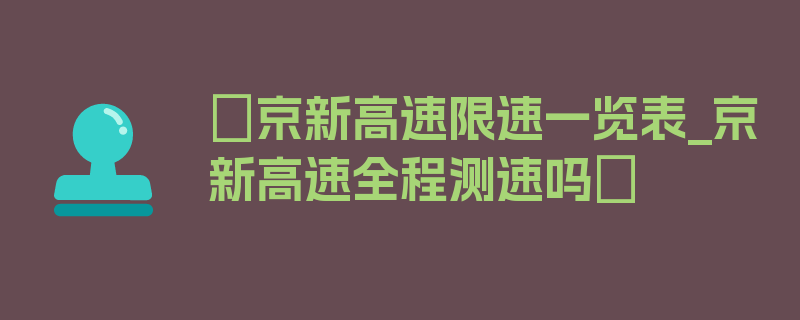 〖京新高速限速一览表_京新高速全程测速吗〗