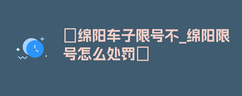 〖绵阳车子限号不_绵阳限号怎么处罚〗