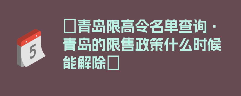 〖青岛限高令名单查询·青岛的限售政策什么时候能解除〗