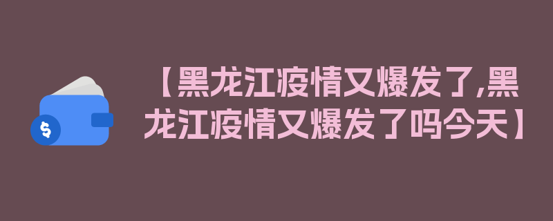 【黑龙江疫情又爆发了,黑龙江疫情又爆发了吗今天】