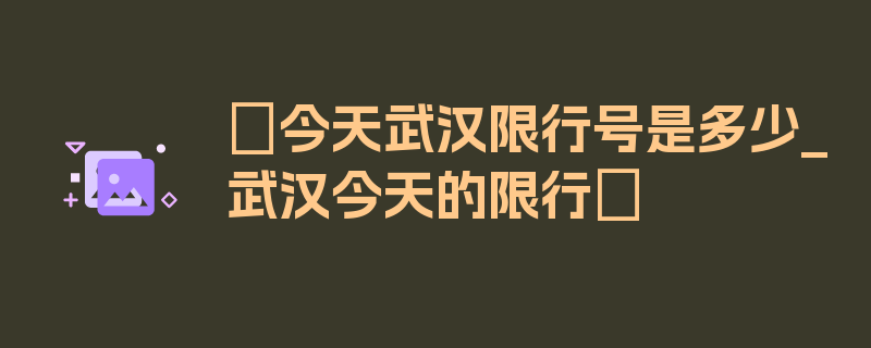 〖今天武汉限行号是多少_武汉今天的限行〗