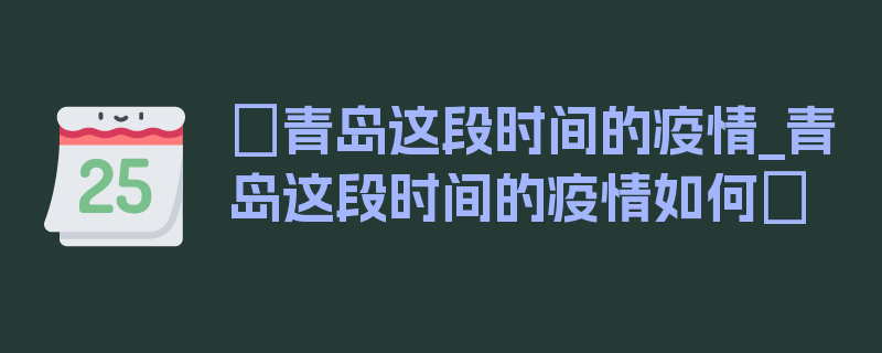 〖青岛这段时间的疫情_青岛这段时间的疫情如何〗