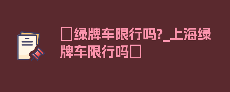 〖绿牌车限行吗?_上海绿牌车限行吗〗