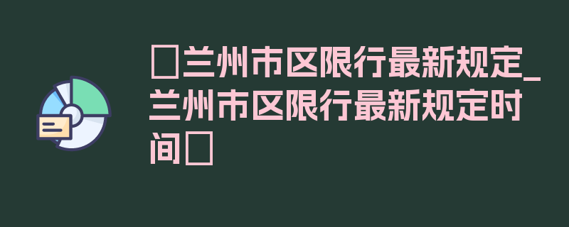 〖兰州市区限行最新规定_兰州市区限行最新规定时间〗