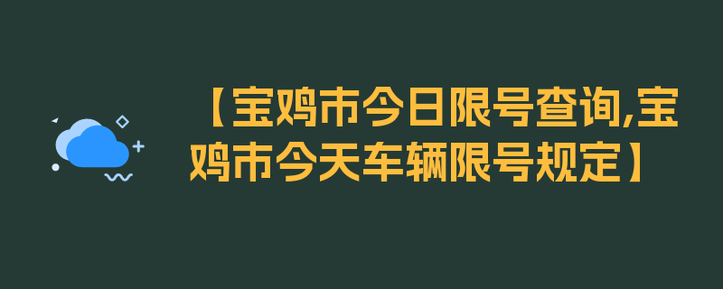 【宝鸡市今日限号查询,宝鸡市今天车辆限号规定】