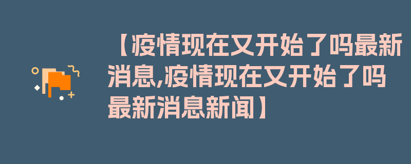 【疫情现在又开始了吗最新消息,疫情现在又开始了吗最新消息新闻】