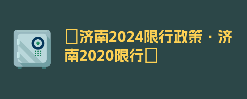 〖济南2024限行政策·济南2020限行〗