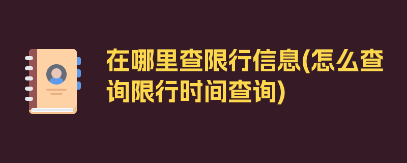 在哪里查限行信息(怎么查询限行时间查询)