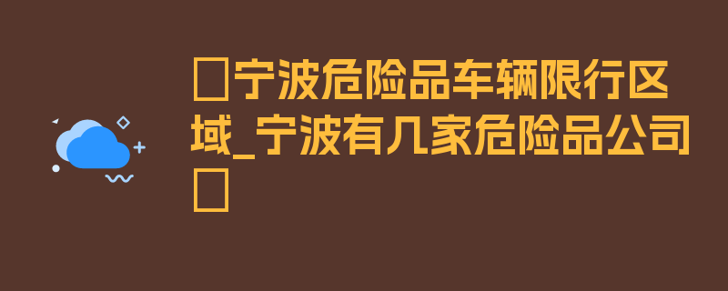 〖宁波危险品车辆限行区域_宁波有几家危险品公司〗