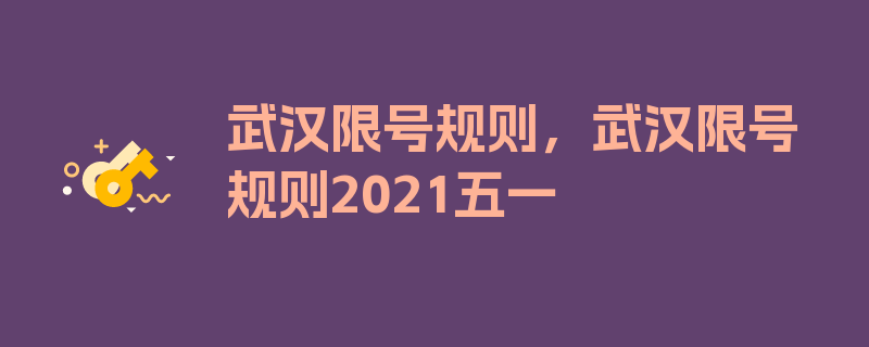 武汉限号规则，武汉限号规则2021五一