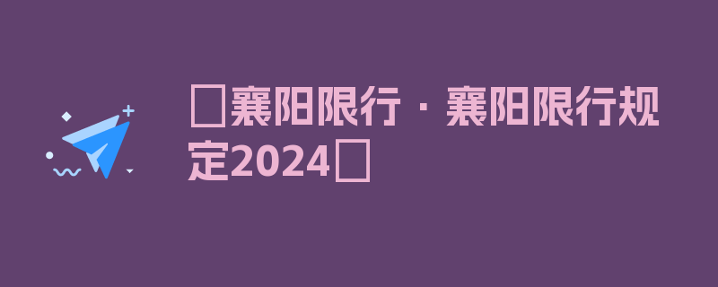 〖襄阳限行·襄阳限行规定2024〗