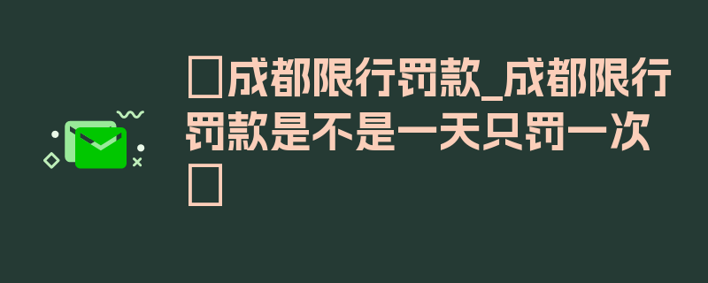 〖成都限行罚款_成都限行罚款是不是一天只罚一次〗