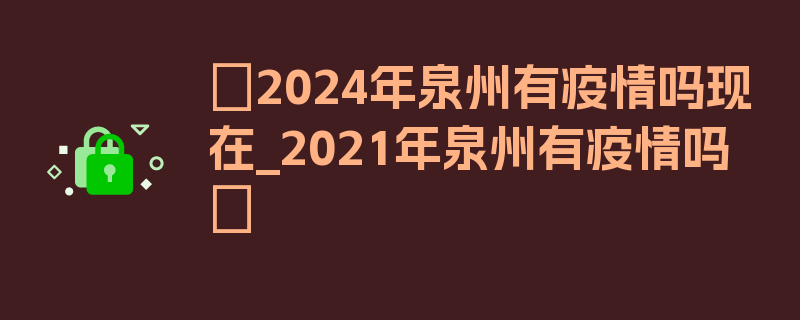 〖2024年泉州有疫情吗现在_2021年泉州有疫情吗〗