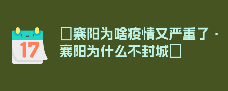 〖襄阳为啥疫情又严重了·襄阳为什么不封城〗