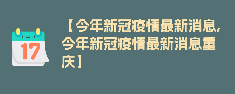 【今年新冠疫情最新消息,今年新冠疫情最新消息重庆】