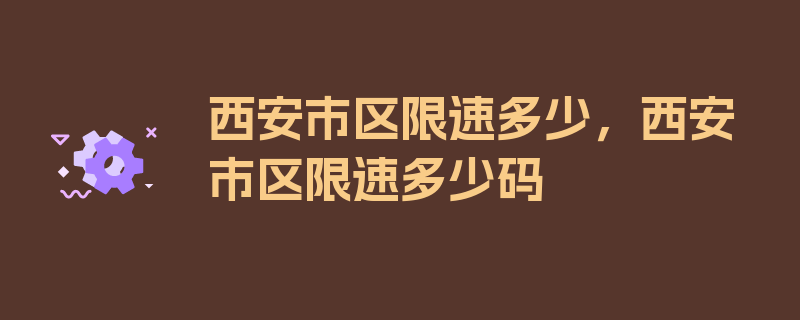 西安市区限速多少，西安市区限速多少码