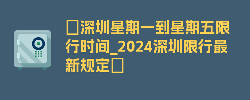 〖深圳星期一到星期五限行时间_2024深圳限行最新规定〗