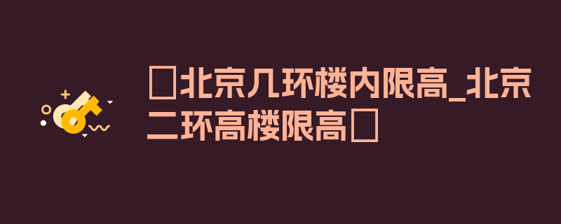 〖北京几环楼内限高_北京二环高楼限高〗