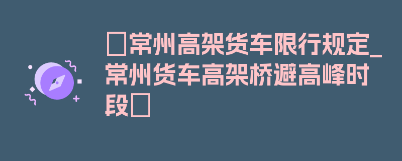 〖常州高架货车限行规定_常州货车高架桥避高峰时段〗