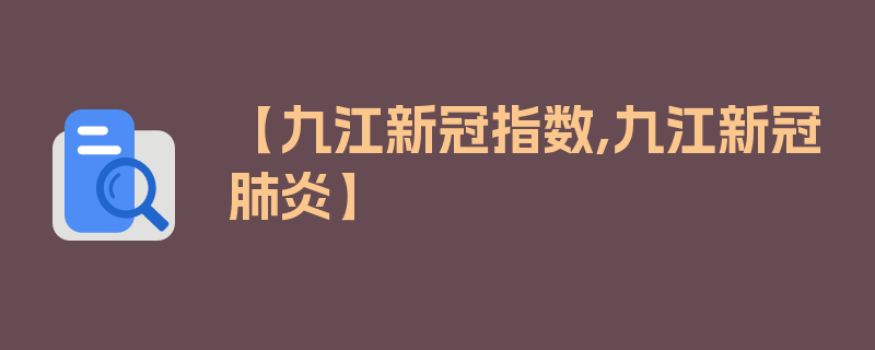 【九江新冠指数,九江新冠肺炎】