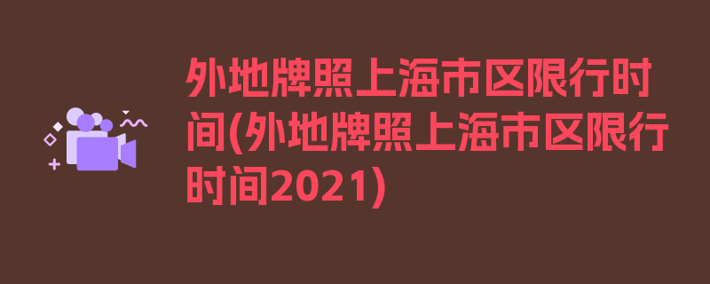 外地牌照上海市区限行时间(外地牌照上海市区限行时间2021)