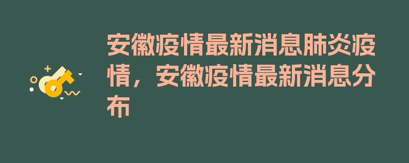 安徽疫情最新消息肺炎疫情，安徽疫情最新消息分布