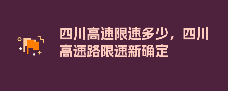 四川高速限速多少，四川高速路限速新确定