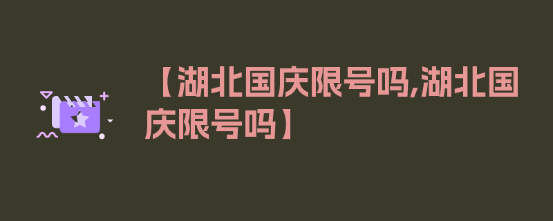 【湖北国庆限号吗,湖北国庆限号吗】