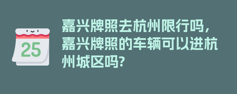 嘉兴牌照去杭州限行吗，嘉兴牌照的车辆可以进杭州城区吗?